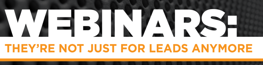 Webinars: They're Not Just for Leads Anymore